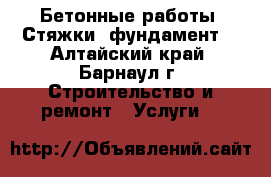 Бетонные работы. Стяжки, фундамент. - Алтайский край, Барнаул г. Строительство и ремонт » Услуги   
